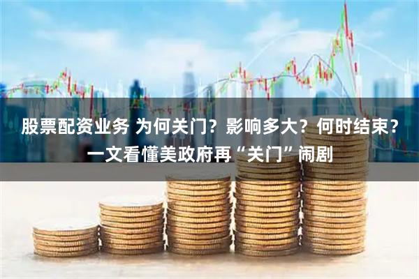 股票配资业务 为何关门？影响多大？何时结束？一文看懂美政府再“关门”闹剧