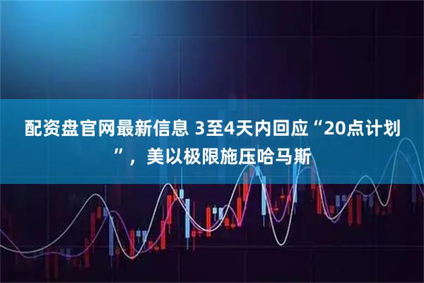 配资盘官网最新信息 3至4天内回应“20点计划”，美以极限施压哈马斯