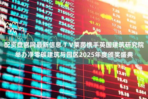 配资盘官网最新信息 T V莱茵携手英国建筑研究院举办净零碳建筑与园区2025年度颁奖盛典