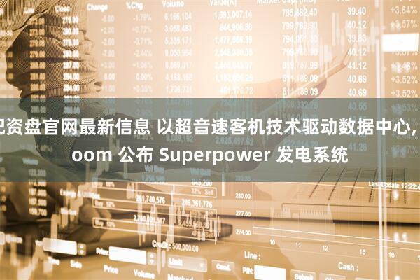 配资盘官网最新信息 以超音速客机技术驱动数据中心, Boom 公布 Superpower 发电系统