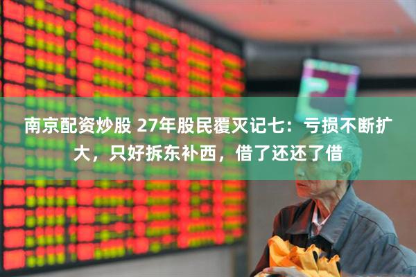 南京配资炒股 27年股民覆灭记七：亏损不断扩大，只好拆东补西，借了还还了借