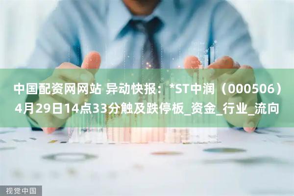 中国配资网网站 异动快报：*ST中润（000506）4月29日14点33分触及跌停板_资金_行业_流向