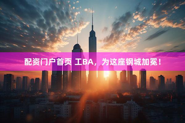 配资门户首页 工BA，为这座钢城加冕！