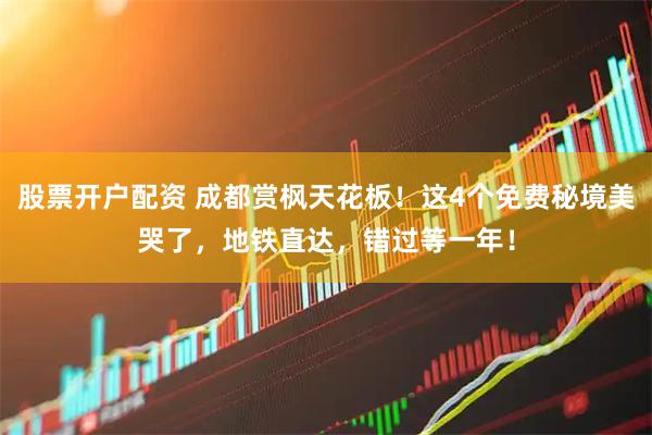 股票开户配资 成都赏枫天花板！这4个免费秘境美哭了，地铁直达，错过等一年！