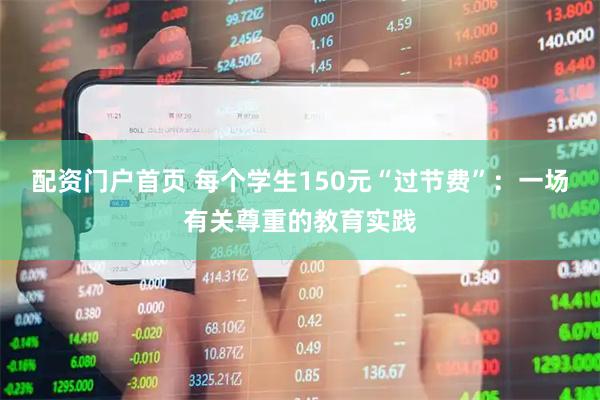 配资门户首页 每个学生150元“过节费”：一场有关尊重的教育实践