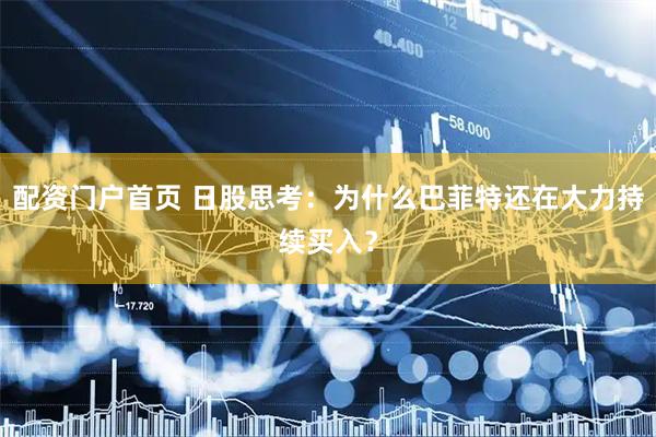 配资门户首页 日股思考：为什么巴菲特还在大力持续买入？