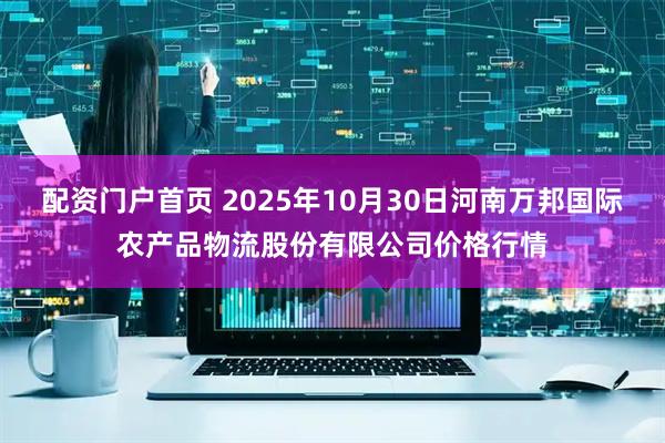 配资门户首页 2025年10月30日河南万邦国际农产品物流股份有限公司价格行情