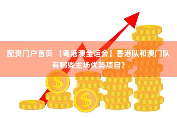 配资门户首页 【粤港澳全运会】香港队和澳门队有哪些主场优势项目？