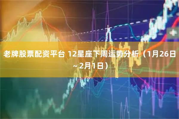 老牌股票配资平台 12星座下周运势分析（1月26日～2月1日）