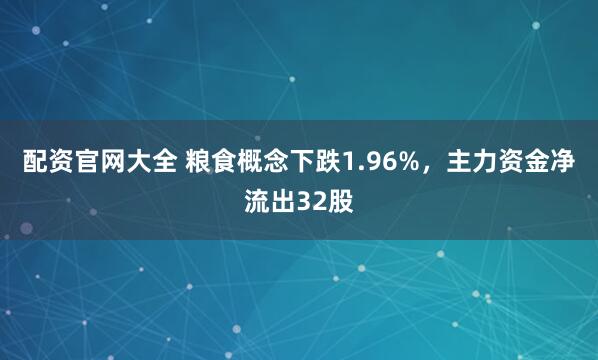 配资官网大全 粮食概念下跌1.96%，主力资金净流出32股