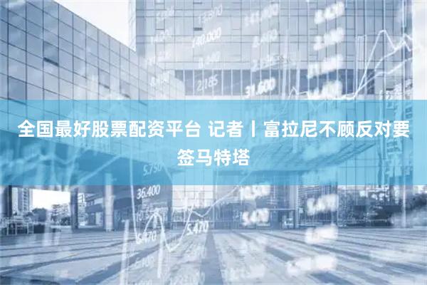 全国最好股票配资平台 记者丨富拉尼不顾反对要签马特塔