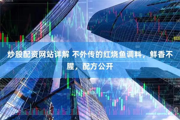 炒股配资网站详解 不外传的红烧鱼调料，鲜香不腥，配方公开