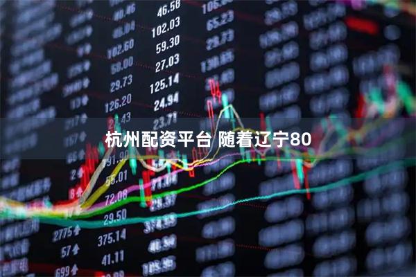 杭州配资平台 随着辽宁80