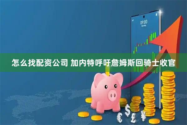 怎么找配资公司 加内特呼吁詹姆斯回骑士收官