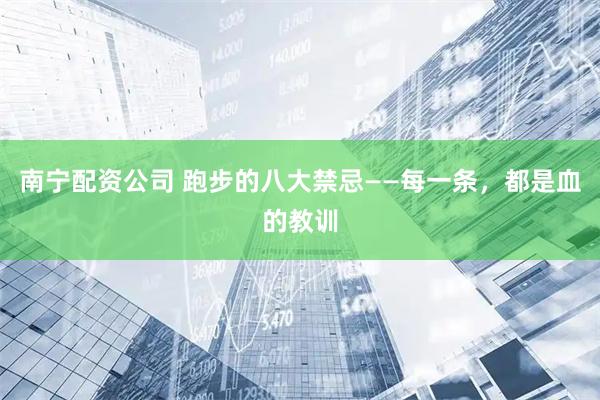 南宁配资公司 跑步的八大禁忌——每一条，都是血的教训