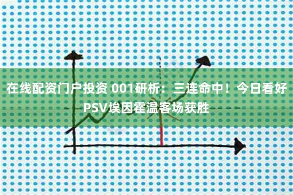 在线配资门户投资 001研析：三连命中！今日看好PSV埃因霍温客场获胜